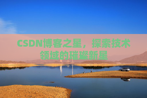 CSDN博客之星，探索技术领域的璀璨新星
